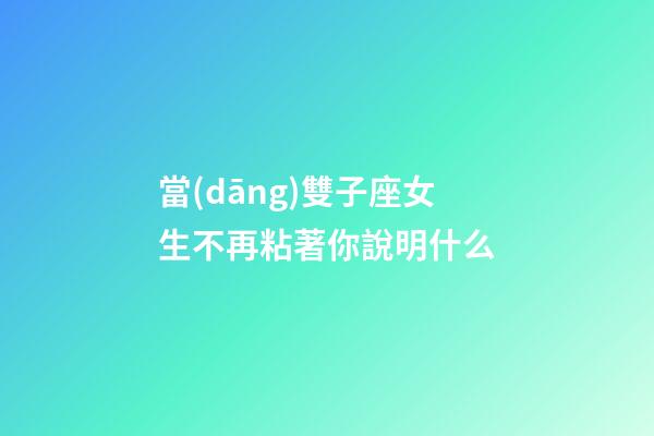 當(dāng)雙子座女生不再粘著你說明什么-第1張-星座運(yùn)勢-玄機(jī)派