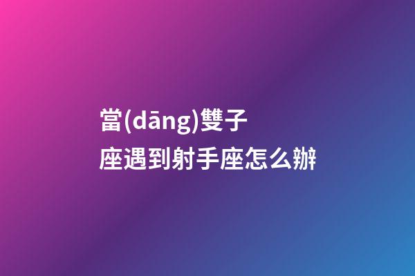 當(dāng)雙子座遇到射手座怎么辦-第1張-星座運(yùn)勢-玄機(jī)派