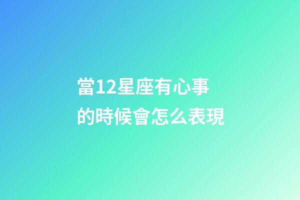 當12星座有心事的時候會怎么表現-第1張-星座運勢-玄機派