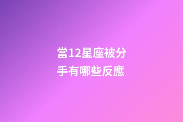 當12星座被分手有哪些反應-第1張-星座運勢-玄機派