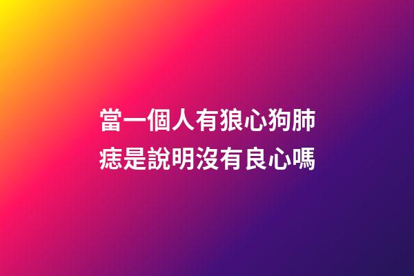 當一個人有狼心狗肺痣是說明沒有良心嗎?