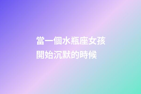 當一個水瓶座女孩開始沉默的時候-第1張-星座運勢-玄機派