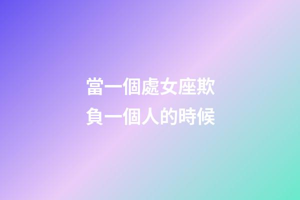 當一個處女座欺負一個人的時候-第1張-星座運勢-玄機派