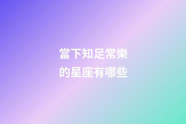 當下知足常樂的星座有哪些