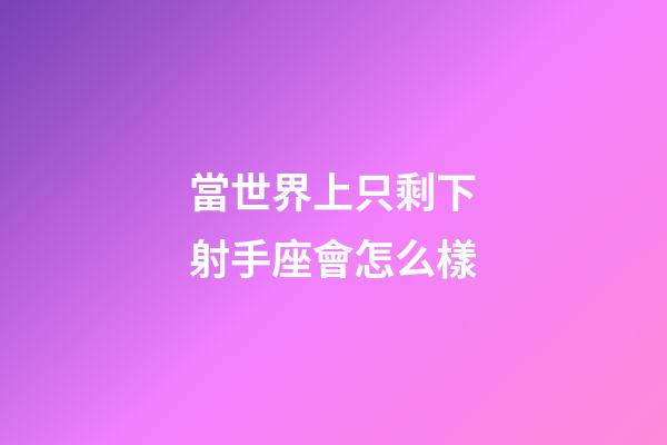 當世界上只剩下射手座會怎么樣-第1張-星座運勢-玄機派