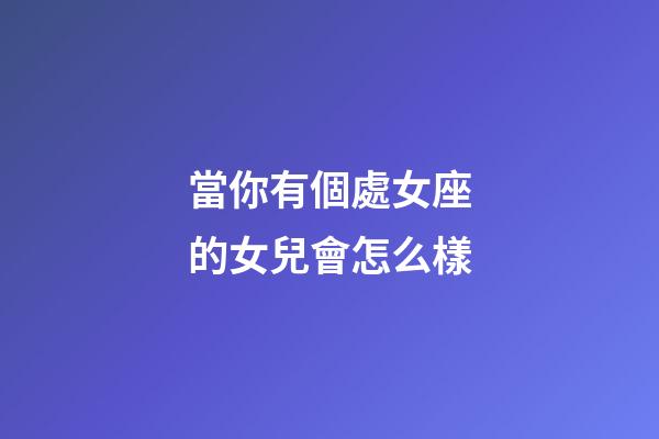 當你有個處女座的女兒會怎么樣