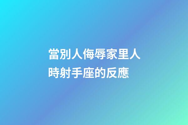當別人侮辱家里人時射手座的反應-第1張-星座運勢-玄機派
