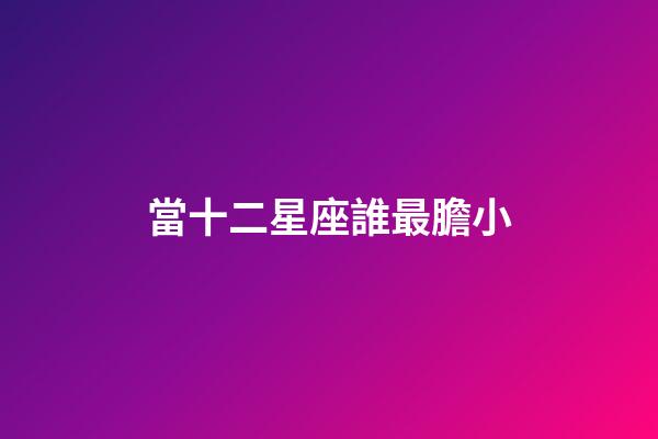 當十二星座誰最膽小-第1張-星座運勢-玄機派