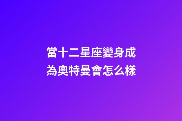 當十二星座變身成為奧特曼會怎么樣