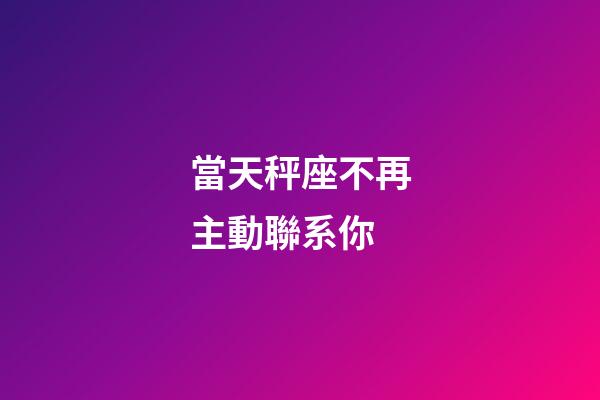當天秤座不再主動聯系你-第1張-星座運勢-玄機派