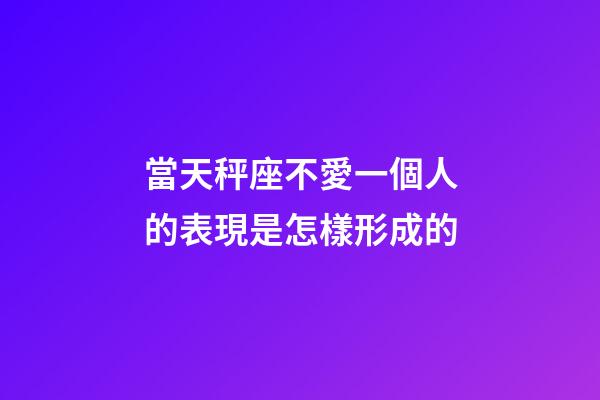 當天秤座不愛一個人的表現是怎樣形成的-第1張-星座運勢-玄機派
