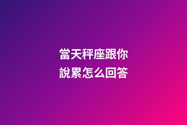 當天秤座跟你說累怎么回答-第1張-星座運勢-玄機派