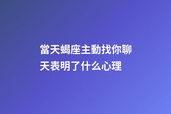 當天蝎座主動找你聊天表明了什么心理-第1張-星座運勢-玄機派