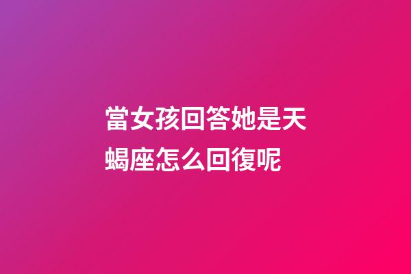 當女孩回答她是天蝎座怎么回復呢-第1張-星座運勢-玄機派