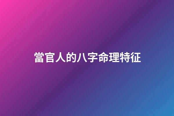 當官人的八字命理特征
