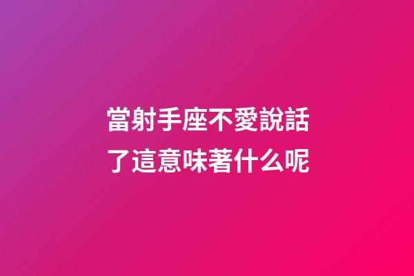 當射手座不愛說話了這意味著什么呢-第1張-星座運勢-玄機派