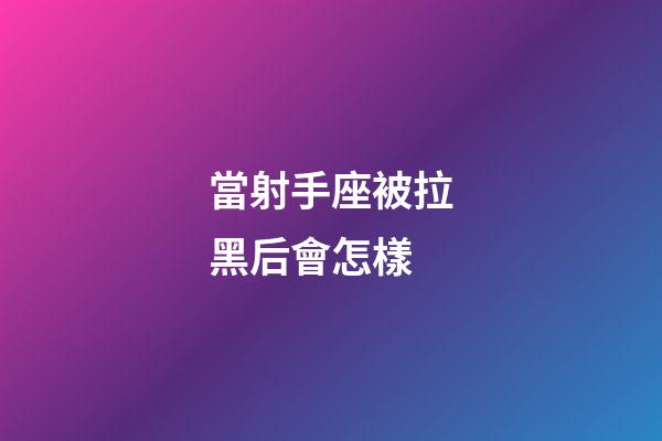 當射手座被拉黑后會怎樣-第1張-星座運勢-玄機派