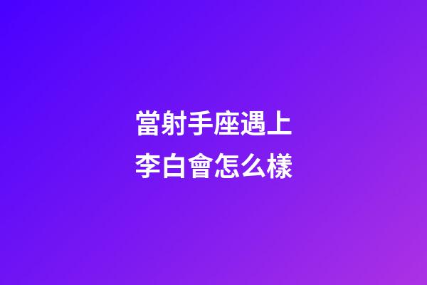 當射手座遇上李白會怎么樣