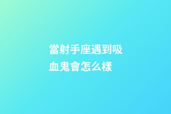 當射手座遇到吸血鬼會怎么樣