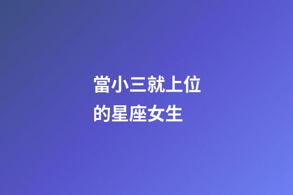 當小三就上位的星座女生-第1張-星座運勢-玄機派