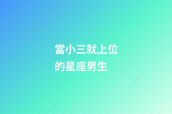 當小三就上位的星座男生