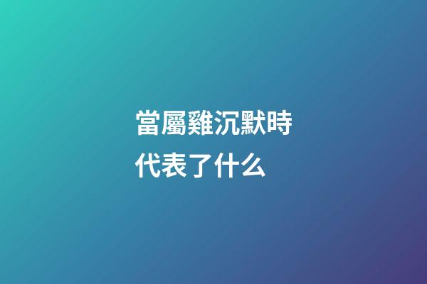 當屬雞沉默時代表了什么