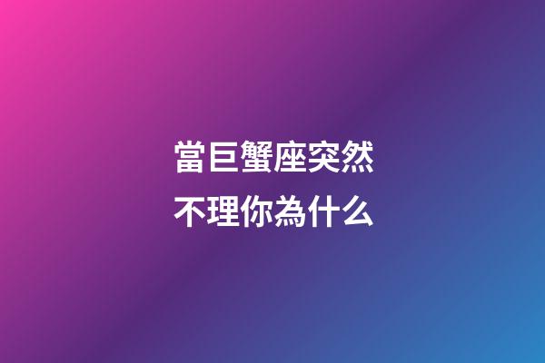 當巨蟹座突然不理你為什么-第1張-星座運勢-玄機派