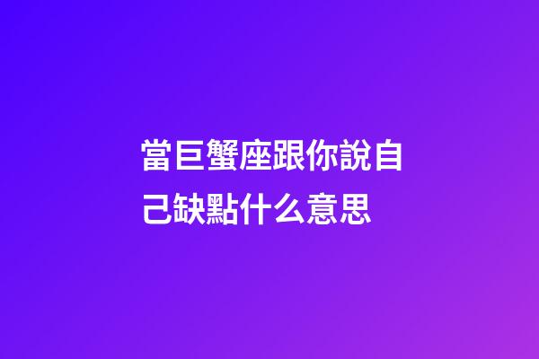 當巨蟹座跟你說自己缺點什么意思-第1張-星座運勢-玄機派