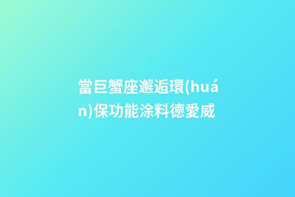 當巨蟹座邂逅環(huán)保功能涂料德愛威
