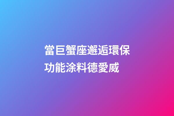 當巨蟹座邂逅環保功能涂料德愛威-第1張-星座運勢-玄機派