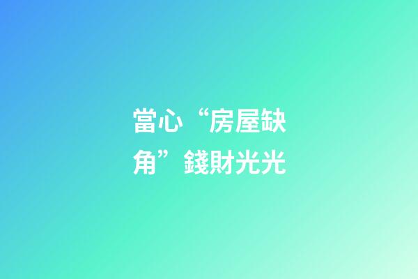 當心“房屋缺角”錢財光光
