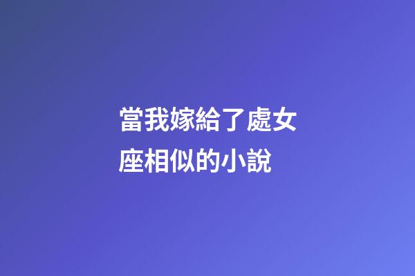 當我嫁給了處女座相似的小說