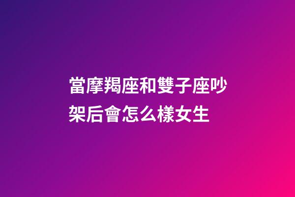 當摩羯座和雙子座吵架后會怎么樣女生-第1張-星座運勢-玄機派