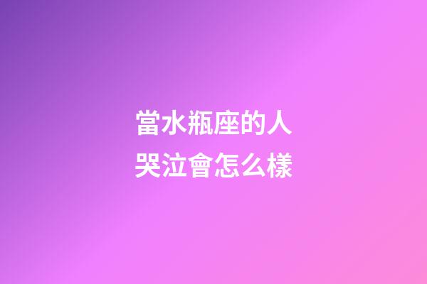當水瓶座的人哭泣會怎么樣-第1張-星座運勢-玄機派