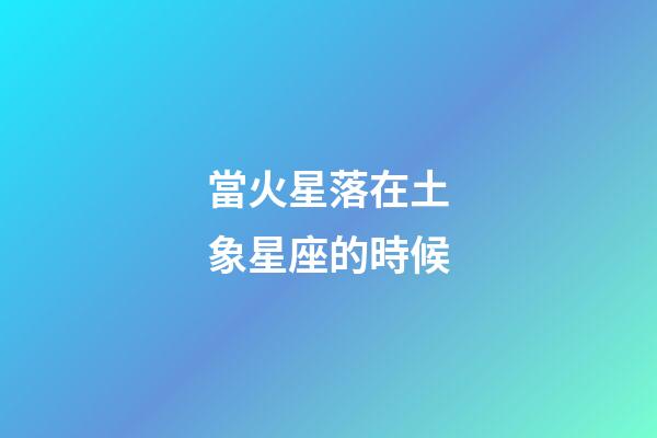 當火星落在土象星座的時候-第1張-星座運勢-玄機派