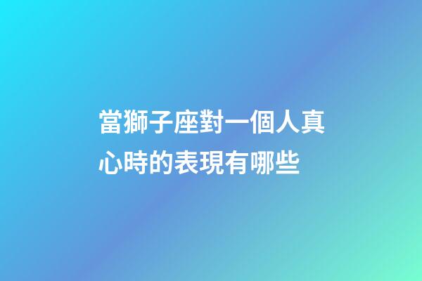 當獅子座對一個人真心時的表現有哪些-第1張-星座運勢-玄機派