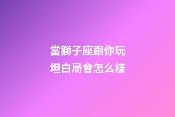 當獅子座跟你玩坦白局會怎么樣-第1張-星座運勢-玄機派