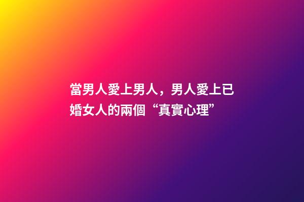 當男人愛上男人，男人愛上已婚女人的兩個“真實心理”-第1張-觀點-玄機派