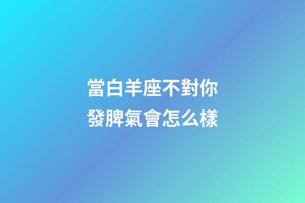 當白羊座不對你發脾氣會怎么樣-第1張-星座運勢-玄機派