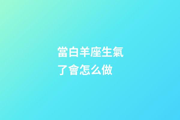 當白羊座生氣了會怎么做-第1張-星座運勢-玄機派