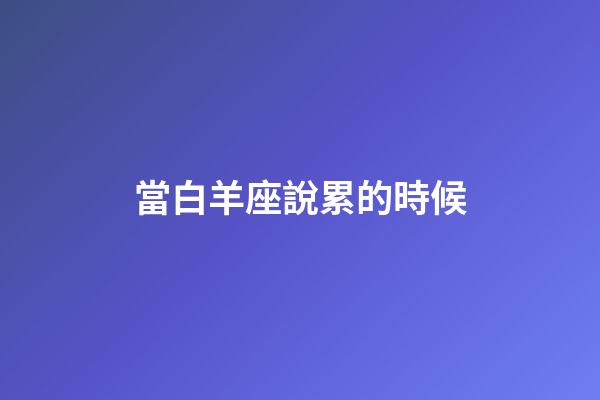 當白羊座說累的時候-第1張-星座運勢-玄機派