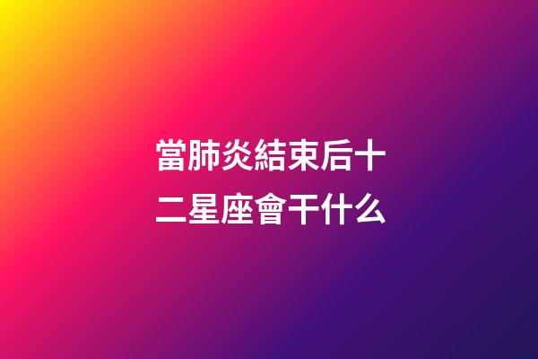 當肺炎結束后十二星座會干什么-第1張-星座運勢-玄機派