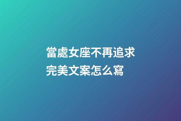 當處女座不再追求完美文案怎么寫-第1張-星座運勢-玄機派