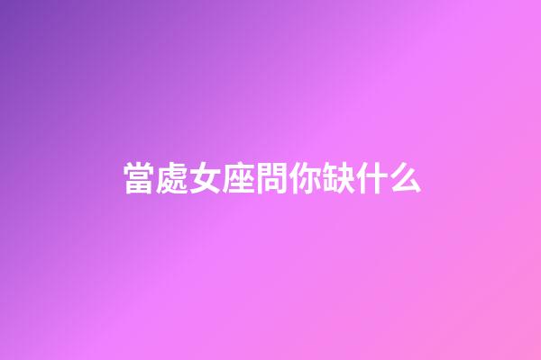當處女座問你缺什么-第1張-星座運勢-玄機派