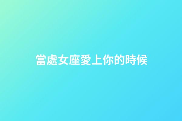 當處女座愛上你的時候-第1張-星座運勢-玄機派