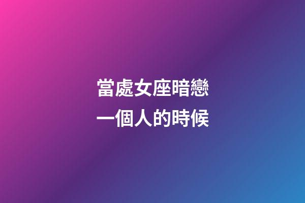 當處女座暗戀一個人的時候-第1張-星座運勢-玄機派