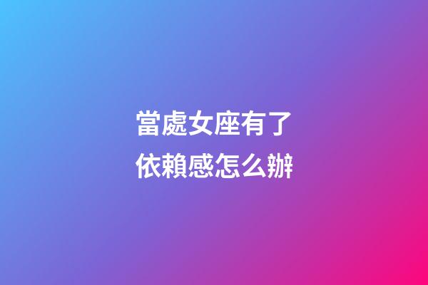當處女座有了依賴感怎么辦