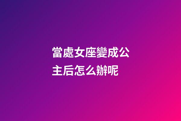 當處女座變成公主后怎么辦呢