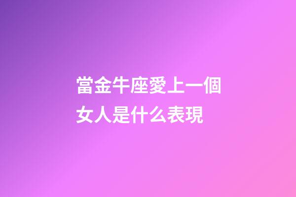 當金牛座愛上一個女人是什么表現
