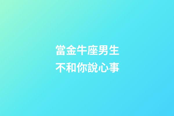當金牛座男生不和你說心事-第1張-星座運勢-玄機派